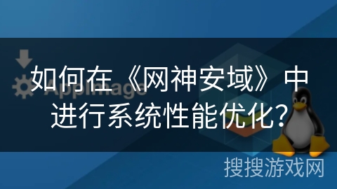 如何在《网神安域》中进行系统性能优化? 如何在《网神安域》中进行系统性能优化?
