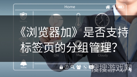 《浏览器加》是否支持标签页的分组管理? 《浏览器加》是否支持标签页的分组管理?