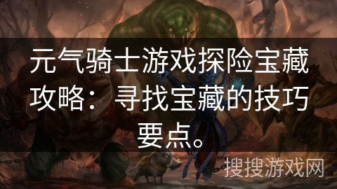 元气骑士游戏探险宝藏攻略：寻找宝藏的技巧要点。