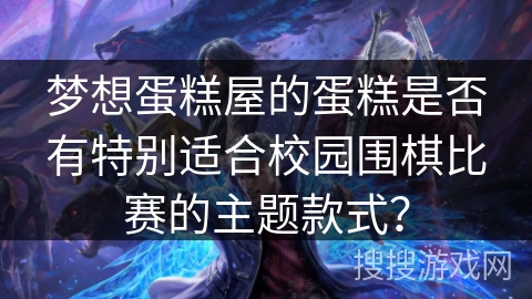 梦想蛋糕屋的蛋糕是否有特别适合校园围棋比赛的主题款式？