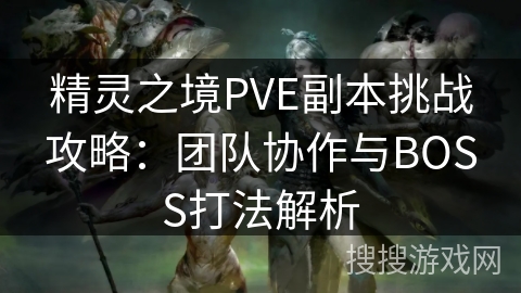 精灵之境PVE副本挑战攻略:团队协作与BOSS打法解析 精灵之境PVE副本挑战攻略:团队协作与BOSS打法解析