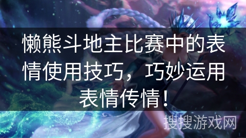 懒熊斗地主比赛中的表情使用技巧，巧妙运用表情传情！