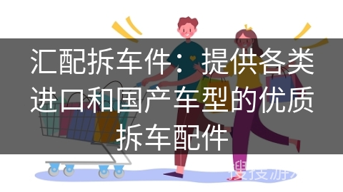 汇配拆车件:提供各类进口和国产车型的优质拆车配件