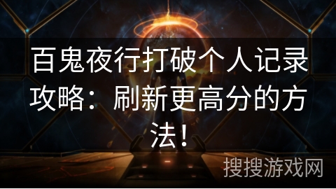 百鬼夜行打破个人记录攻略:刷新更高分的方法! 百鬼夜行打破个人记录攻略:刷新更高分的方法!
