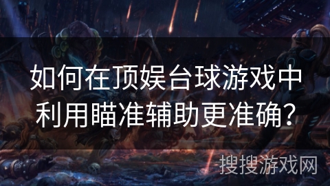 如何在顶娱台球游戏中利用瞄准辅助更准确？