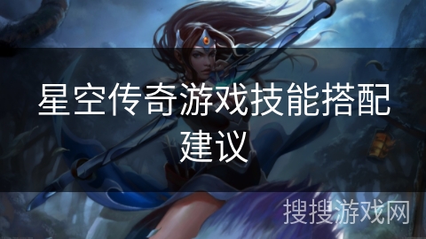 星空传奇游戏技能搭配建议