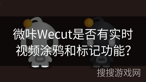 微咔Wecut是否有实时视频涂鸦和标记功能？