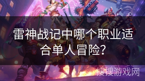 雷神战记中哪个职业适合单人冒险？