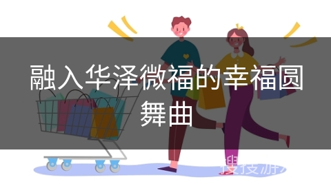 融入华泽微福的幸福圆舞曲