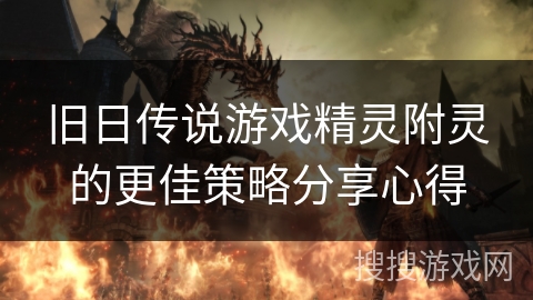 旧日传说游戏精灵附灵的更佳策略分享心得 旧日传说游戏精灵附灵的更佳策略分享心得