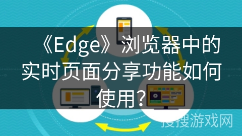 《Edge》浏览器中的实时页面分享功能如何使用? 《Edge》浏览器中的实时页面分享功能如何使用?