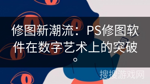 修图新潮流：PS修图软件在数字艺术上的突破。