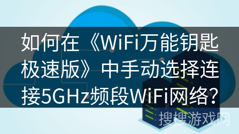 如何在《WiFi万能钥匙极速版》中手动选择连接5GHz频段WiFi网络？