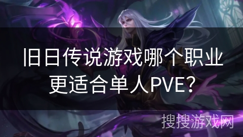 旧日传说游戏哪个职业更适合单人PVE？