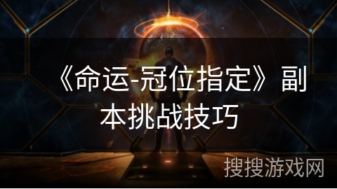 《命运-冠位指定》副本挑战技巧 《命运-冠位指定》副本挑战技巧