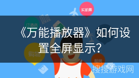 《万能播放器》如何设置全屏显示? 《万能播放器》如何设置全屏显示?