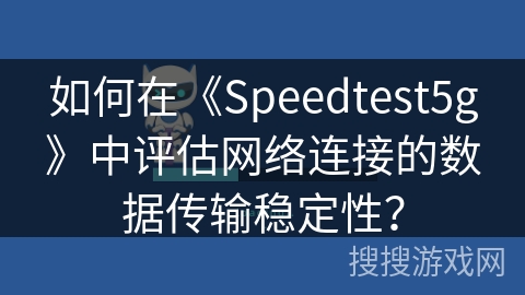 如何在《Speedtest5g》中评估网络连接的数据传输稳定性? 如何在《Speedtest5g》中评估网络连接的数据传输稳定性?