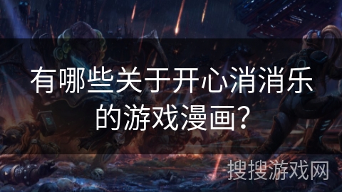 有哪些关于开心消消乐的游戏漫画？