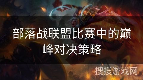 部落战联盟比赛中的巅峰对决策略