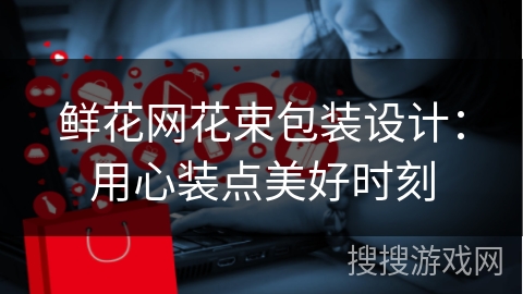 鲜花网花束包装设计:用心装点美好时刻
