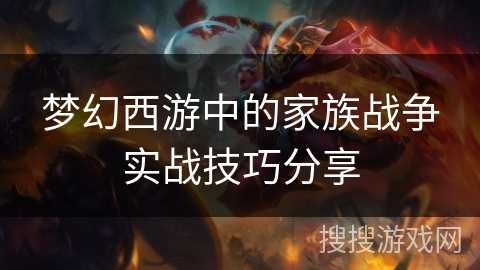 梦幻西游中的家族战争实战技巧分享 梦幻西游中的家族战争实战技巧分享