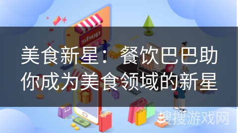 美食新星:餐饮巴巴助你成为美食领域的新星