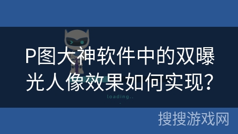 P图大神软件中的双曝光人像效果如何实现? P图大神软件中的双曝光人像效果如何实现?