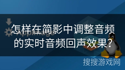 怎样在简影中调整音频的实时音频回声效果？
