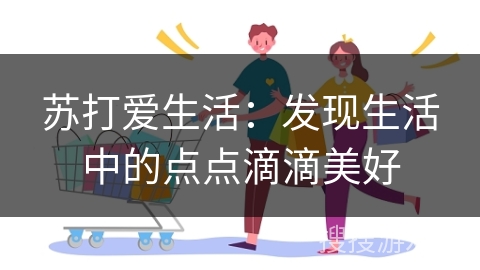 苏打爱生活:发现生活中的点点滴滴美好