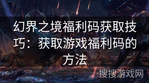 幻界之境福利码获取技巧:获取游戏福利码的方法 幻界之境福利码获取技巧:获取游戏福利码的方法