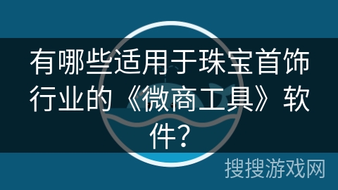 有哪些适用于珠宝首饰行业的《微商工具》软件？