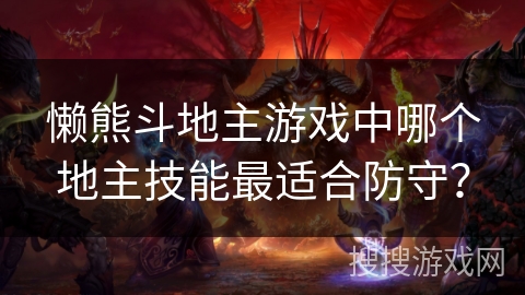 懒熊斗地主游戏中哪个地主技能最适合防守? 懒熊斗地主游戏中哪个地主技能最适合防守?