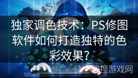 独家调色技术:PS修图软件如何打造独特的色彩效果? 独家调色技术:PS修图软件如何打造独特的色彩效果?