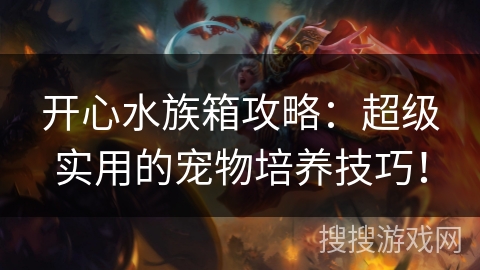 开心水族箱攻略：超级实用的宠物培养技巧！