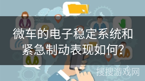 微车的电子稳定系统和紧急制动表现如何? 微车的电子稳定系统和紧急制动表现如何?