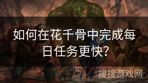 如何在花千骨中完成每日任务更快? 如何在花千骨中完成每日任务更快?