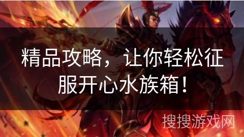 精品攻略,让你轻松征服开心水族箱! 精品攻略,让你轻松征服开心水族箱!