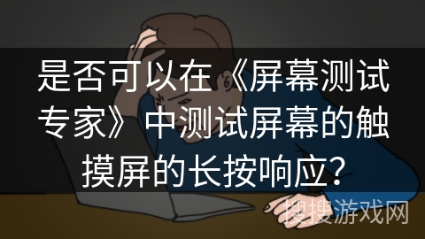 是否可以在《屏幕测试专家》中测试屏幕的触摸屏的长按响应？