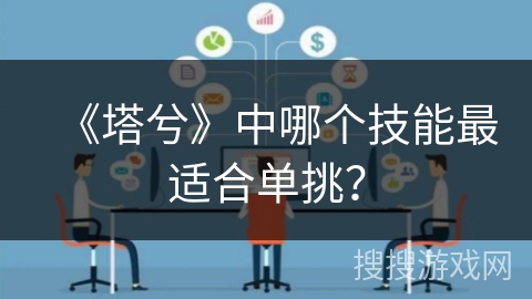 《塔兮》中哪个技能最适合单挑? 《塔兮》中哪个技能最适合单挑?