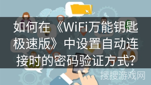 如何在《WiFi万能钥匙极速版》中设置自动连接时的密码验证方式？