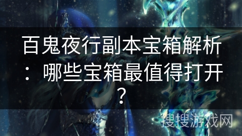 百鬼夜行副本宝箱解析:哪些宝箱最值得打开? 百鬼夜行副本宝箱解析:哪些宝箱最值得打开?