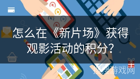 怎么在《新片场》获得观影活动的积分？