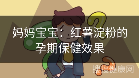 妈妈宝宝：红薯淀粉的孕期保健效果