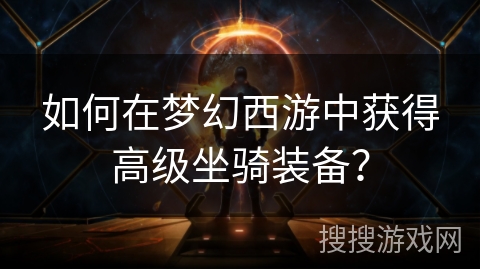如何在梦幻西游中获得高级坐骑装备? 如何在梦幻西游中获得高级坐骑装备?