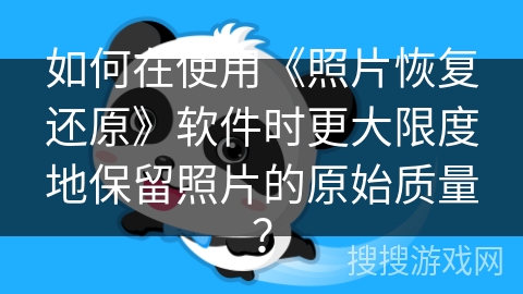 如何在使用《照片恢复还原》软件时更大限度地保留照片的原始质量? 如何在使用《照片恢复还原》软件时更大限度地保留照片的原始质量?