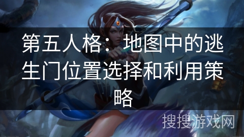 第五人格:地图中的逃生门位置选择和利用策略 第五人格:地图中的逃生门位置选择和利用策略