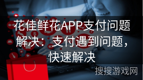 花佳鲜花APP支付问题解决：支付遇到问题，快速解决