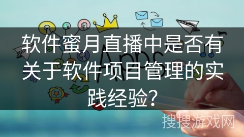 软件蜜月直播中是否有关于软件项目管理的实践经验？