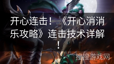 开心连击!《开心消消乐攻略》连击技术详解! 开心连击!《开心消消乐攻略》连击技术详解!