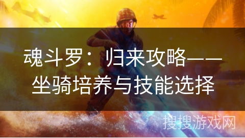 魂斗罗:归来攻略——坐骑培养与技能选择 魂斗罗:归来攻略——坐骑培养与技能选择